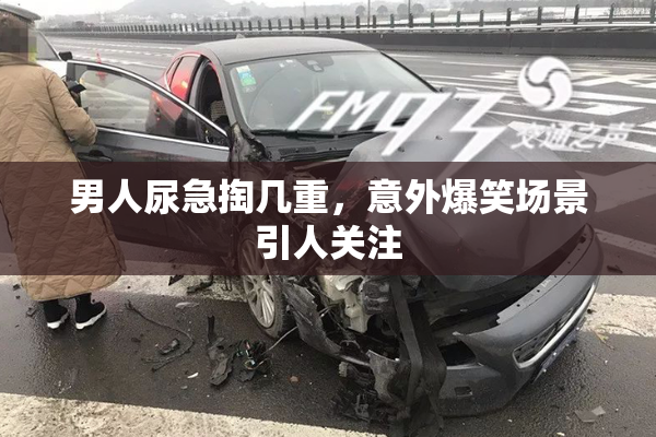 男人尿急掏几重，意外爆笑场景引人关注