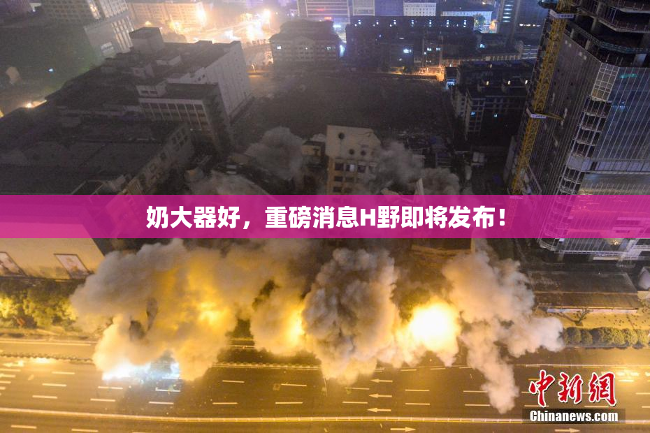 奶大器好，重磅消息H野即将发布！