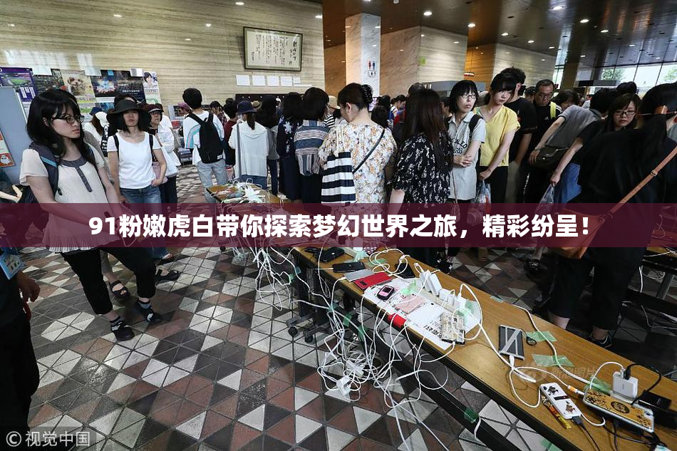 91粉嫩虎白带你探索梦幻世界之旅，精彩纷呈！