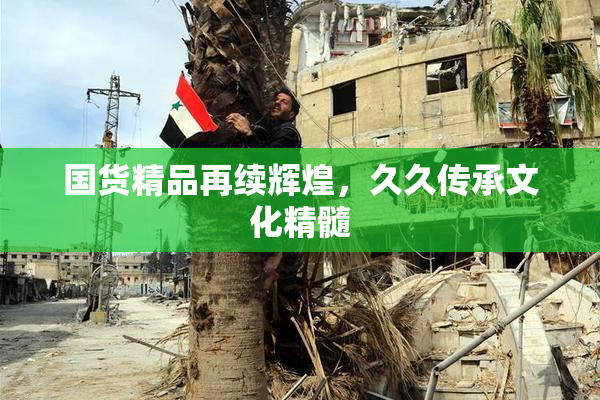 国货精品再续辉煌，久久传承文化精髓