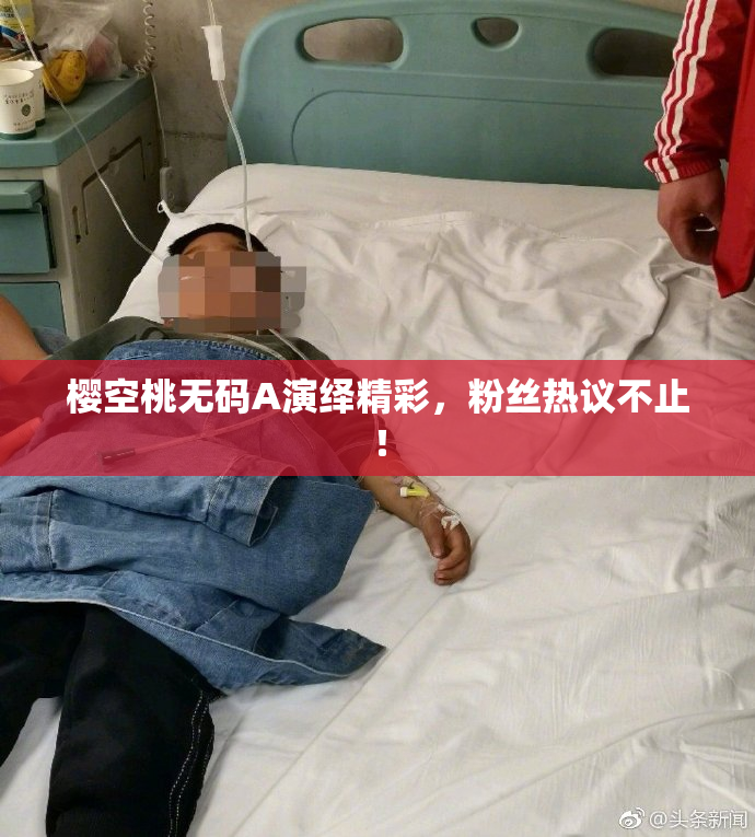 樱空桃无码A演绎精彩，粉丝热议不止！