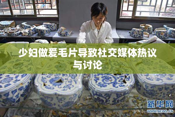少妇做爰毛片导致社交媒体热议与讨论