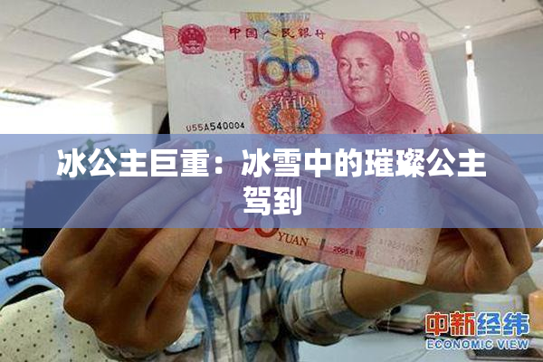 冰公主巨重：冰雪中的璀璨公主驾到