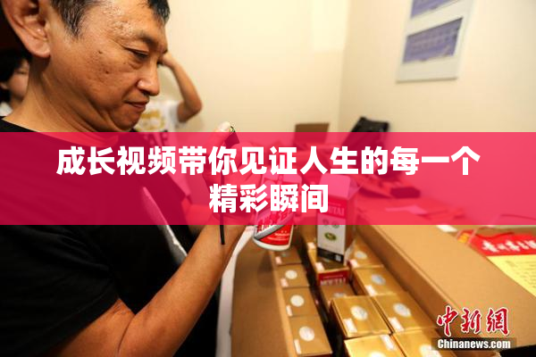 成长视频带你见证人生的每一个精彩瞬间
