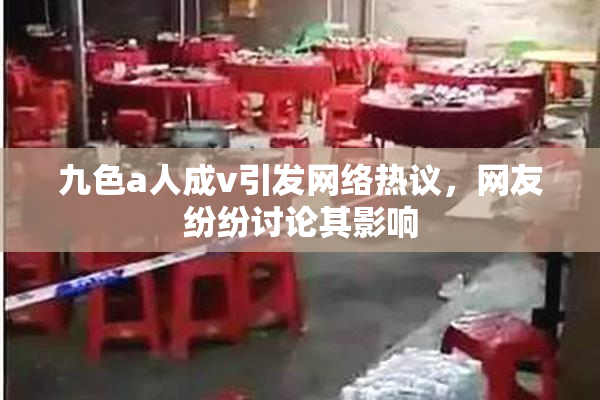 九色a人成v引发网络热议，网友纷纷讨论其影响