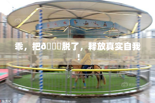 乖，把👙脱了，释放真实自我！