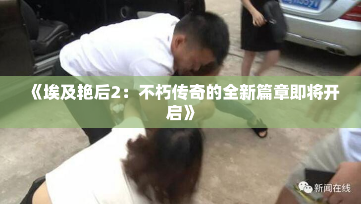 《埃及艳后2：不朽传奇的全新篇章即将开启》