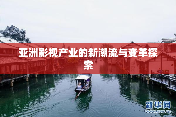 亚洲影视产业的新潮流与变革探索