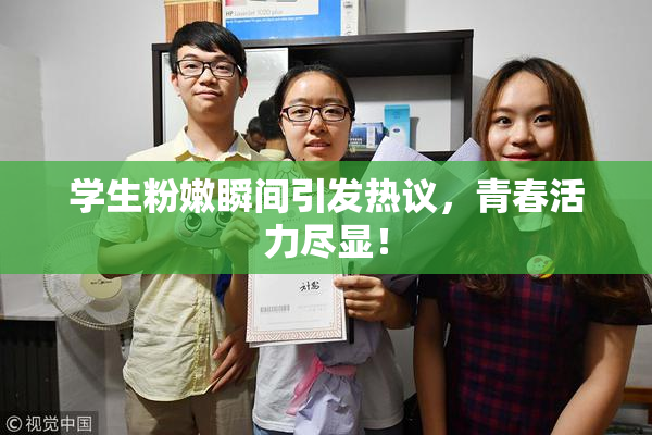 学生粉嫩瞬间引发热议，青春活力尽显！