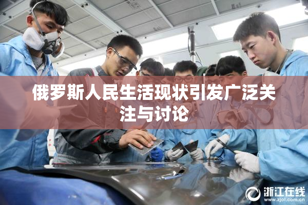 俄罗斯人民生活现状引发广泛关注与讨论