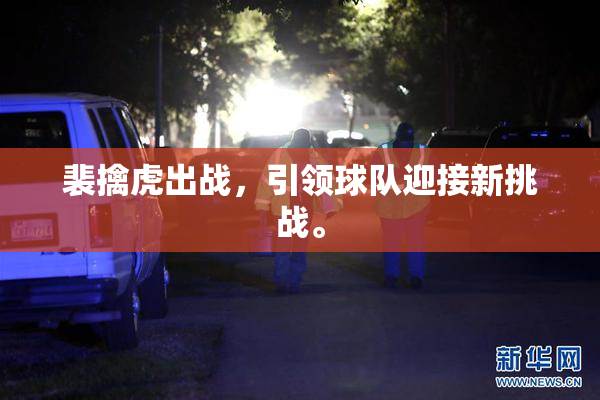 裴擒虎出战，引领球队迎接新挑战。