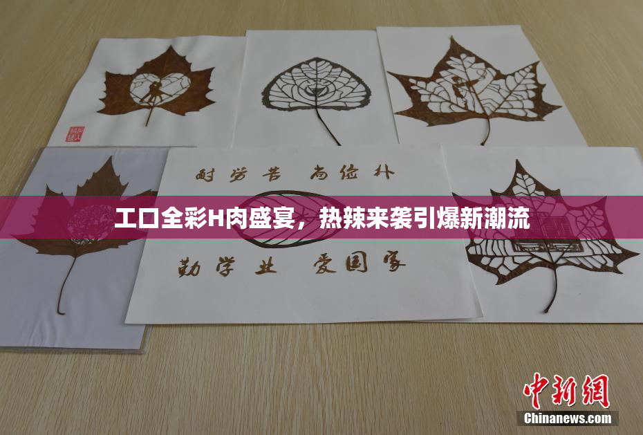工口全彩H肉盛宴，热辣来袭引爆新潮流