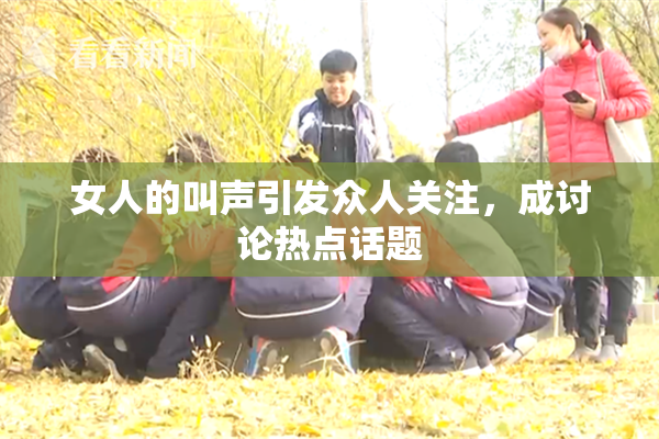 女人的叫声引发众人关注，成讨论热点话题