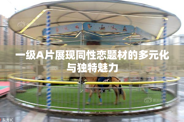一级A片展现同性恋题材的多元化与独特魅力
