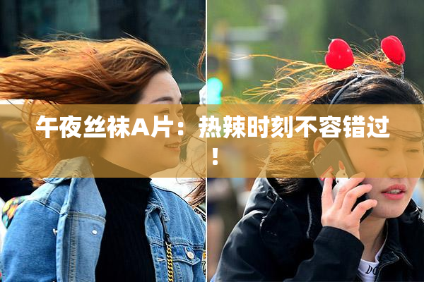 午夜丝袜A片：热辣时刻不容错过！