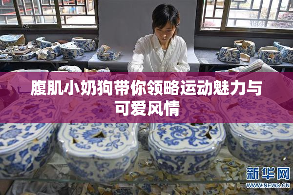 腹肌小奶狗带你领略运动魅力与可爱风情