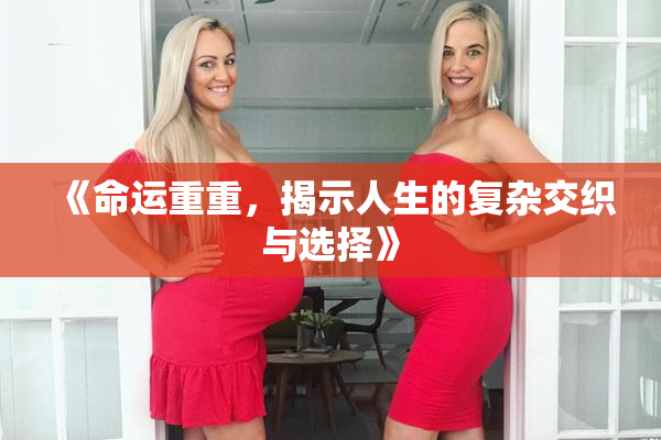 《命运重重，揭示人生的复杂交织与选择》