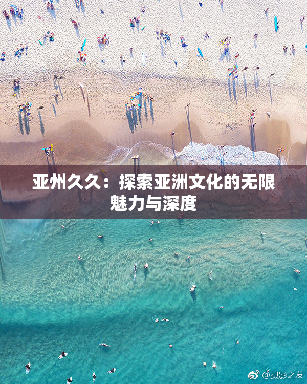 亚州久久：探索亚洲文化的无限魅力与深度