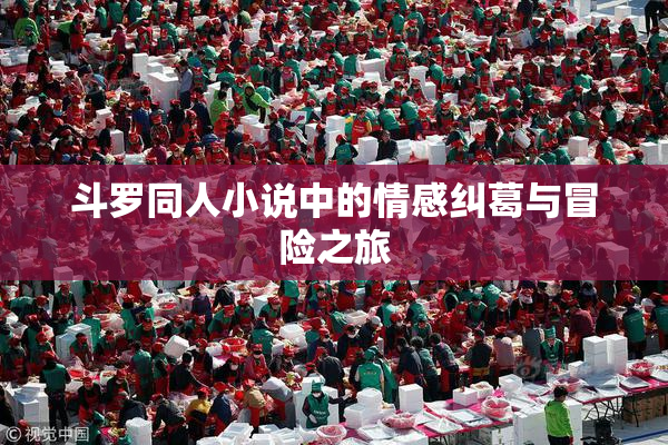 斗罗同人小说中的情感纠葛与冒险之旅
