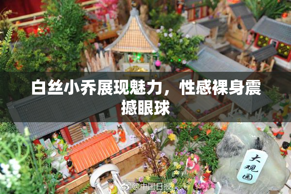白丝小乔展现魅力，性感裸身震撼眼球