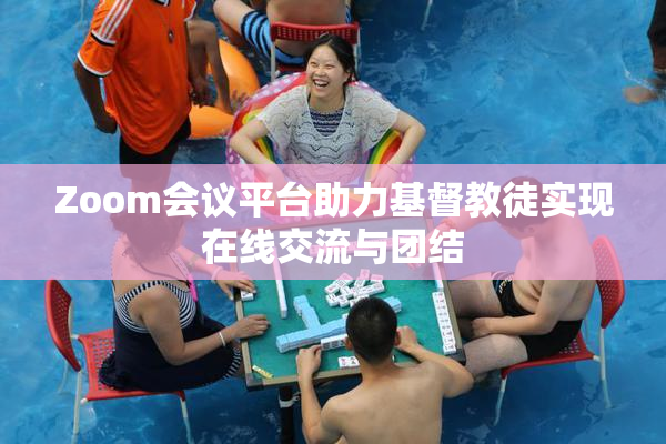 Zoom会议平台助力基督教徒实现在线交流与团结