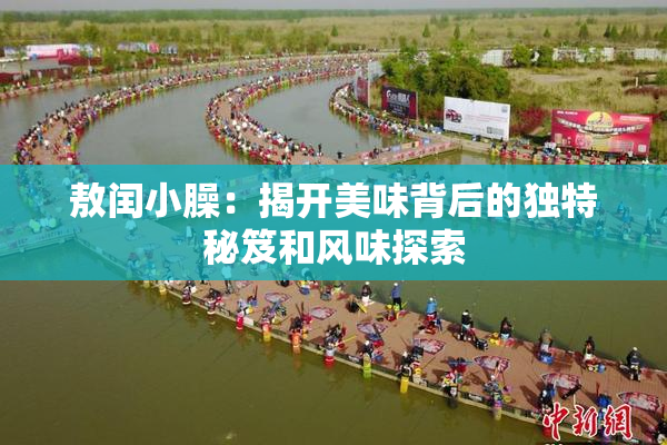 敖闰小臊：揭开美味背后的独特秘笈和风味探索