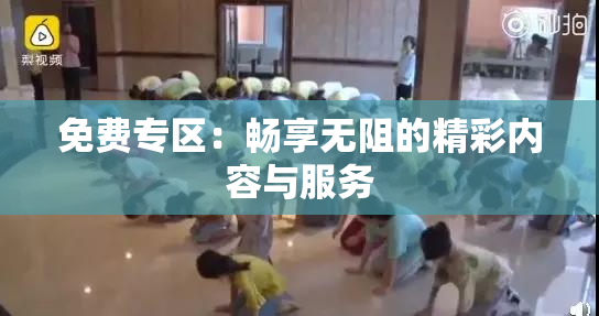 免费专区：畅享无阻的精彩内容与服务