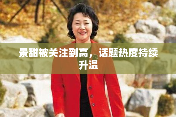 景甜被关注到高，话题热度持续升温