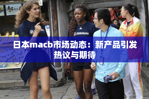 日本macb市场动态：新产品引发热议与期待