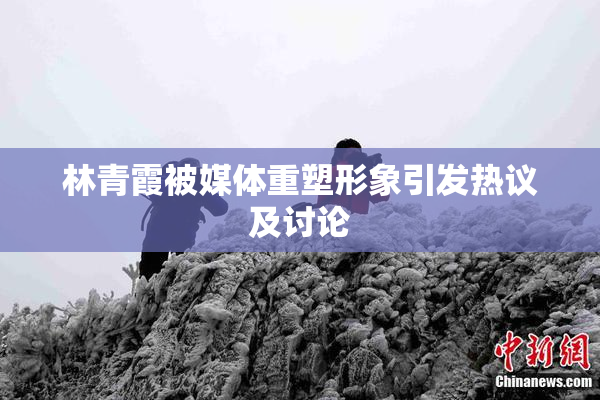 林青霞被媒体重塑形象引发热议及讨论