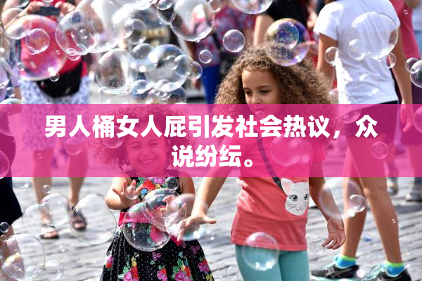 男人桶女人屁引发社会热议，众说纷纭。
