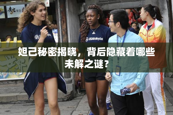 妲己秘密揭晓，背后隐藏着哪些未解之谜？