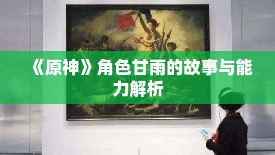 《原神》角色甘雨的故事与能力解析