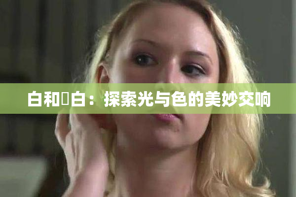 白和晄白：探索光与色的美妙交响