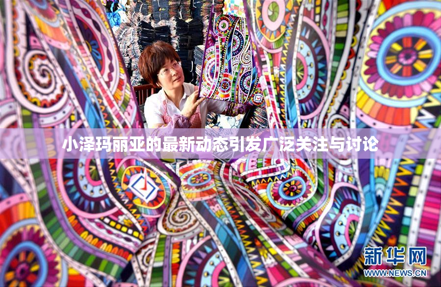 小泽玛丽亚的最新动态引发广泛关注与讨论