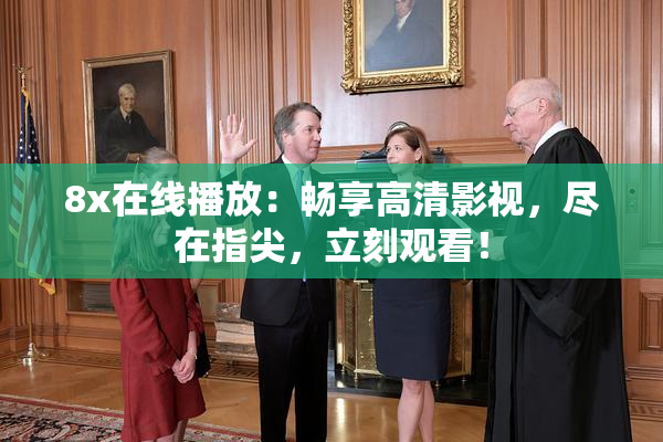 8x在线播放：畅享高清影视，尽在指尖，立刻观看！