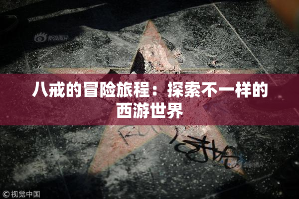 八戒的冒险旅程：探索不一样的西游世界