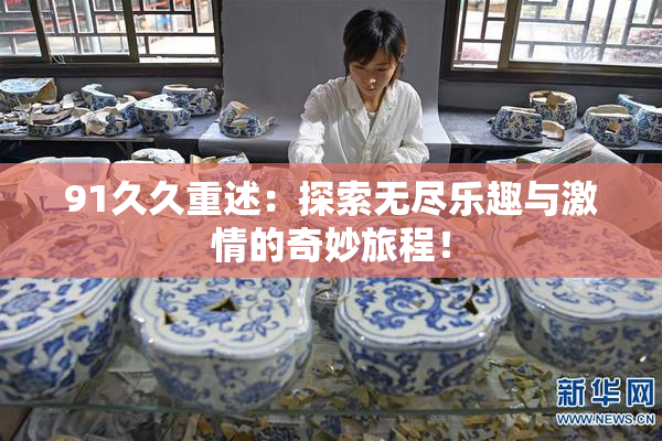91久久重述：探索无尽乐趣与激情的奇妙旅程！