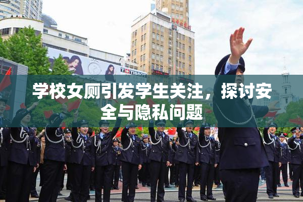 学校女厕引发学生关注，探讨安全与隐私问题