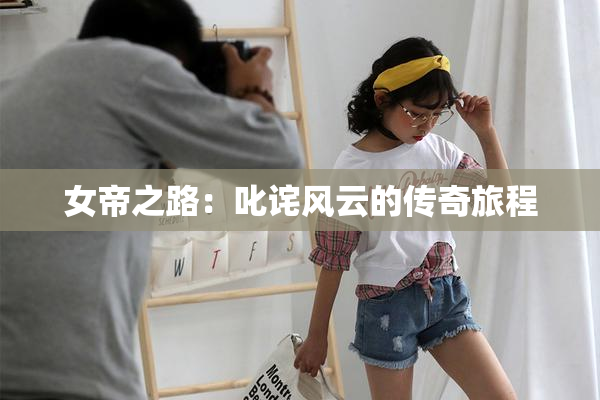 女帝之路：叱诧风云的传奇旅程