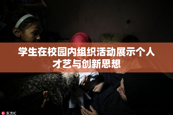 学生在校园内组织活动展示个人才艺与创新思想