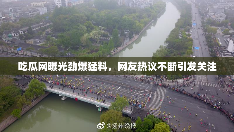 吃瓜网曝光劲爆猛料，网友热议不断引发关注