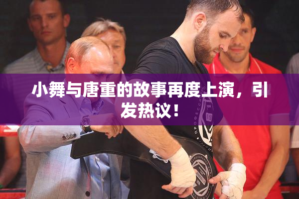 小舞与唐重的故事再度上演，引发热议！