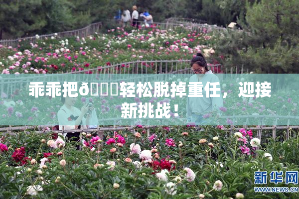 乖乖把👙轻松脱掉重任，迎接新挑战！