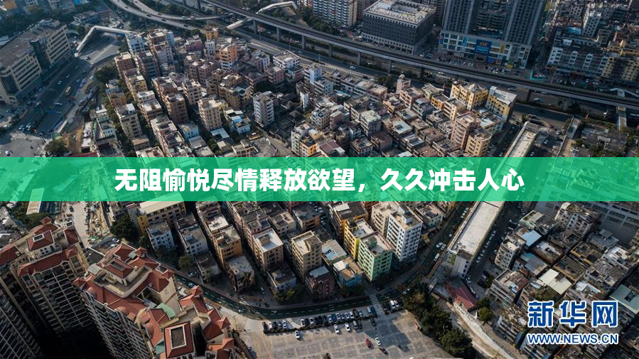 无阻愉悦尽情释放欲望，久久冲击人心