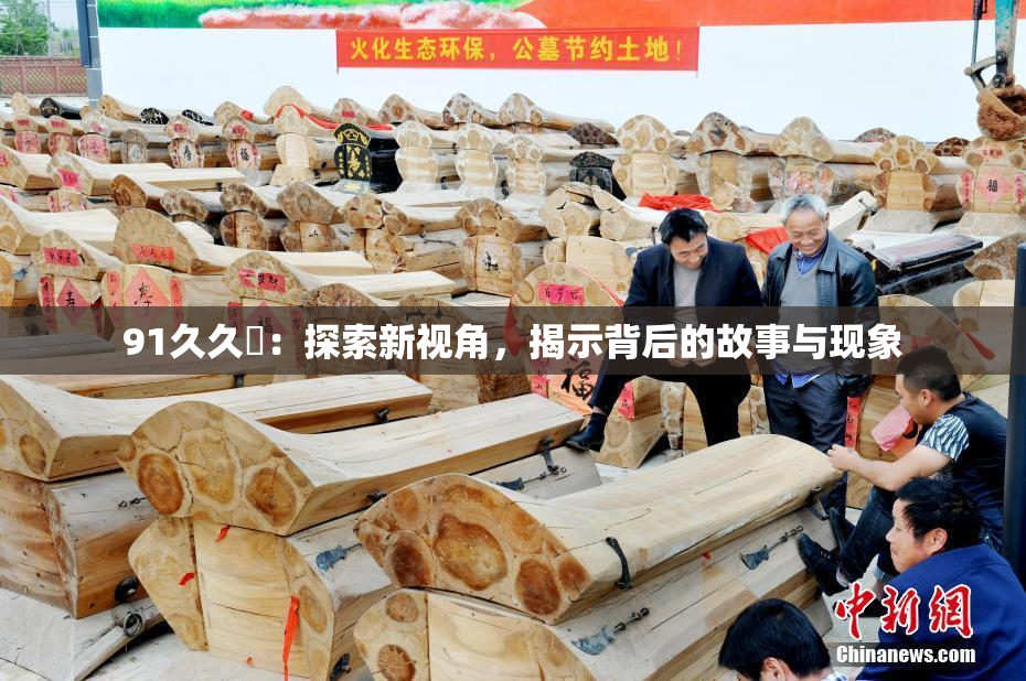 91久久擼：探索新视角，揭示背后的故事与现象