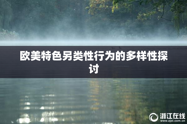 欧美特色另类性行为的多样性探讨