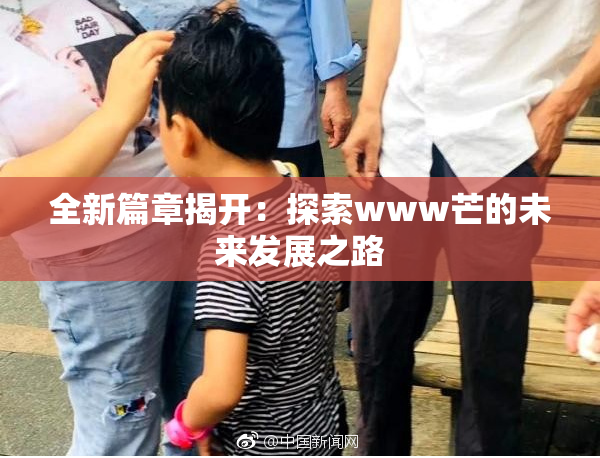 全新篇章揭开：探索www芒的未来发展之路