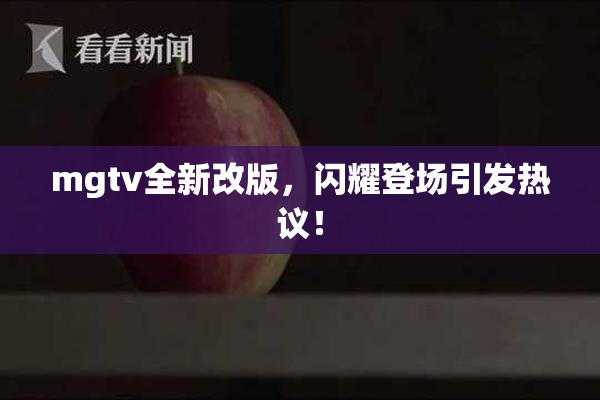 mgtv全新改版，闪耀登场引发热议！
