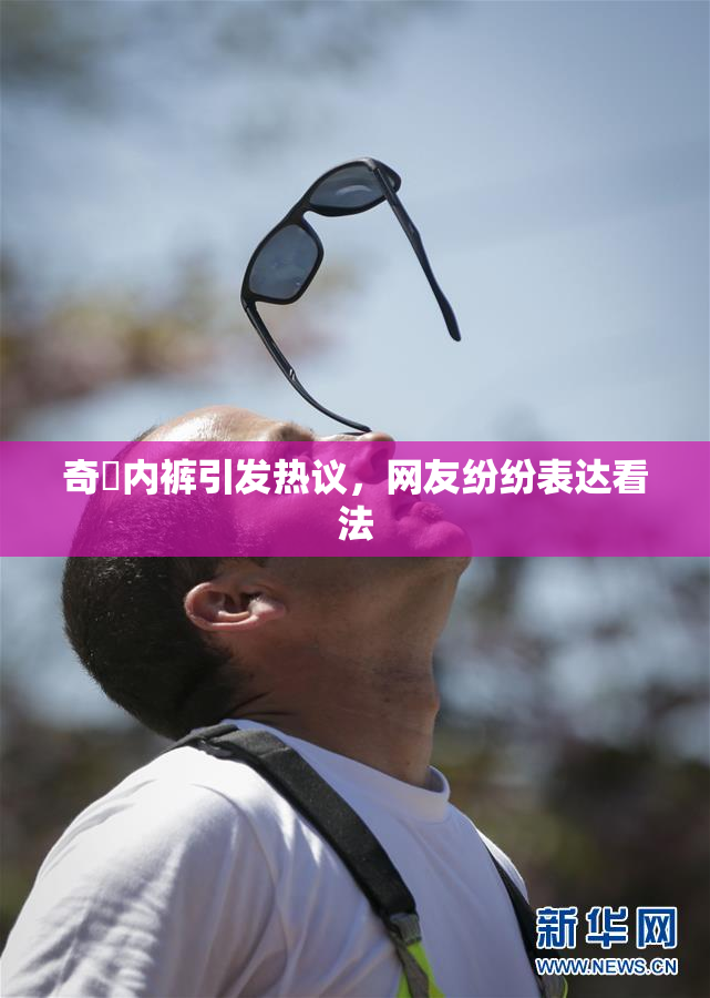 奇犽内裤引发热议，网友纷纷表达看法